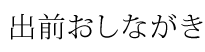 出前おしながき