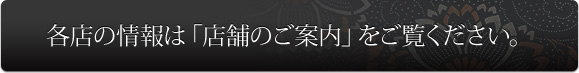 各店の情報は「店舗のご案内」をご覧ください。