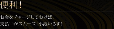 便利！お金をチャージしておけば、支払いがスムーズ！小銭いらず！