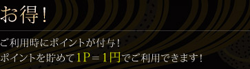 お得！ご利用時にポイントが付与！ポイントを貯めて１Ｐ＝１円でご利用できます！