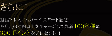 さらに！旭鮨プレミアムカード スタート記念。各店5,000円以上をチャージした先着100名様に300ポイントをプレゼント！！
